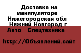 Доставка на манипуляторе - Нижегородская обл., Нижний Новгород г. Авто » Спецтехника   